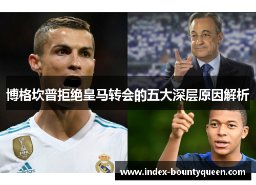 博格坎普拒绝皇马转会的五大深层原因解析 博格坎普拒绝皇马转会的五大深层原因解析
