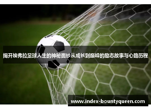 揭开埃弗拉足球人生的神秘面纱从成长到巅峰的励志故事与心路历程 揭开埃弗拉足球人生的神秘面纱从成长到巅峰的励志故事与心路历程