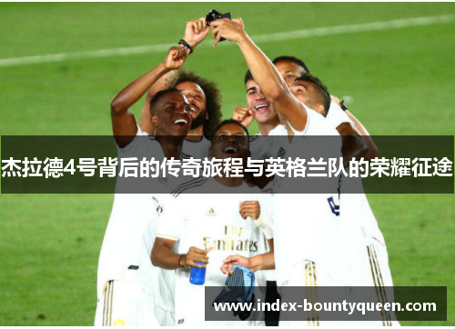 杰拉德4号背后的传奇旅程与英格兰队的荣耀征途