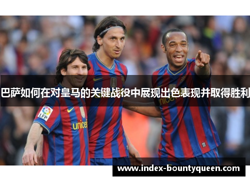 巴萨如何在对皇马的关键战役中展现出色表现并取得胜利 巴萨如何在对皇马的关键战役中展现出色表现并取得胜利