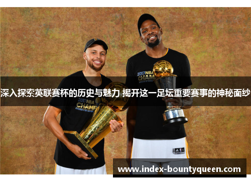 深入探索英联赛杯的历史与魅力 揭开这一足坛重要赛事的神秘面纱