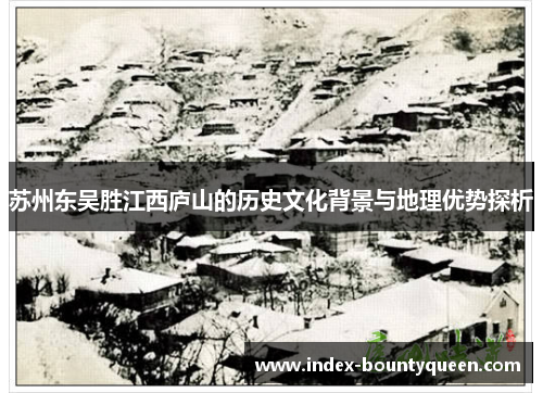 苏州东吴胜江西庐山的历史文化背景与地理优势探析