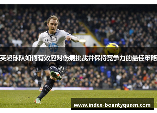 英超球队如何有效应对伤病挑战并保持竞争力的最佳策略