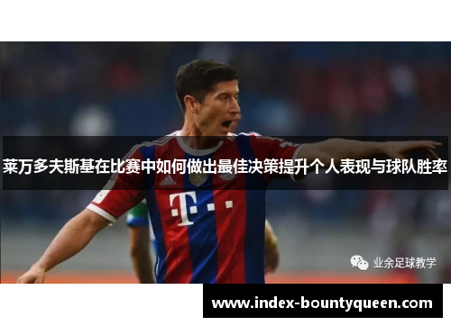 莱万多夫斯基在比赛中如何做出最佳决策提升个人表现与球队胜率