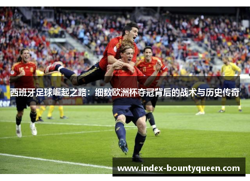 西班牙足球崛起之路：细数欧洲杯夺冠背后的战术与历史传奇