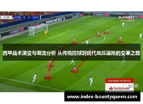 西甲战术演变与潮流分析 从传统控球到现代高压逼抢的变革之路