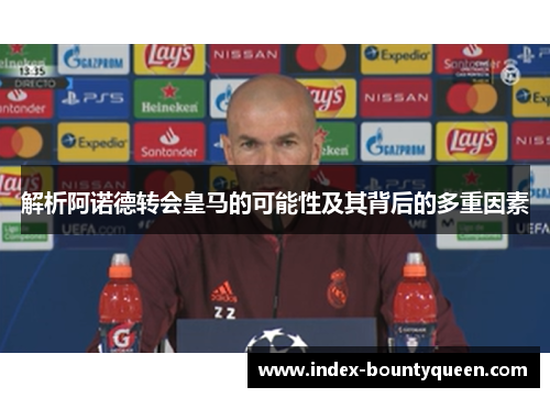解析阿诺德转会皇马的可能性及其背后的多重因素