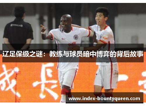 辽足保级之谜：教练与球员暗中博弈的背后故事