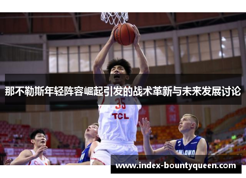 那不勒斯年轻阵容崛起引发的战术革新与未来发展讨论