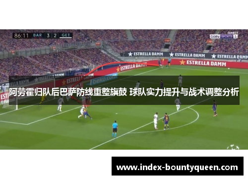 阿劳霍归队后巴萨防线重整旗鼓 球队实力提升与战术调整分析