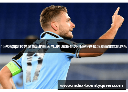 门迭塔加盟拉齐奥背后的原因与动机解析他为何最终选择蓝鹰而非其他球队