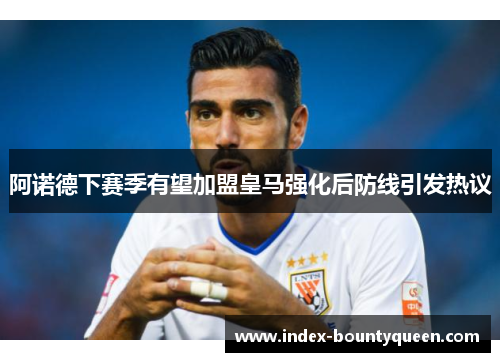 阿诺德下赛季有望加盟皇马强化后防线引发热议 阿诺德下赛季有望加盟皇马强化后防线引发热议