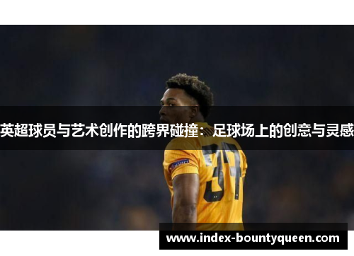 英超球员与艺术创作的跨界碰撞：足球场上的创意与灵感
