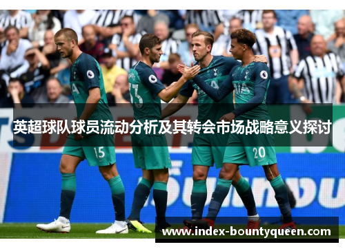 英超球队球员流动分析及其转会市场战略意义探讨 英超球队球员流动分析及其转会市场战略意义探讨