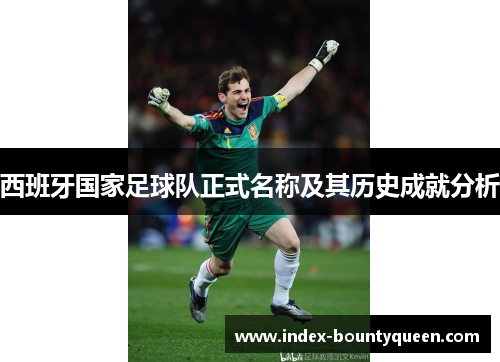 西班牙国家足球队正式名称及其历史成就分析 西班牙国家足球队正式名称及其历史成就分析