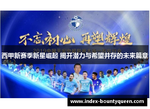 西甲新赛季新星崛起 揭开潜力与希望并存的未来篇章 西甲新赛季新星崛起 揭开潜力与希望并存的未来篇章