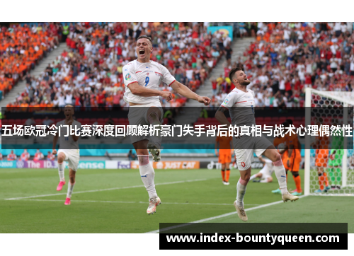 五场欧冠冷门比赛深度回顾解析豪门失手背后的真相与战术心理偶然性