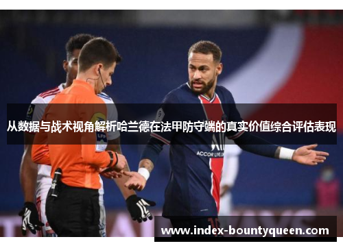从数据与战术视角解析哈兰德在法甲防守端的真实价值综合评估表现