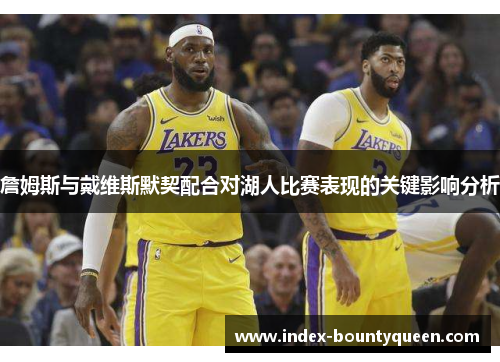 詹姆斯与戴维斯默契配合对湖人比赛表现的关键影响分析
