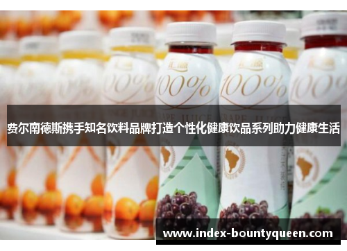 费尔南德斯携手知名饮料品牌打造个性化健康饮品系列助力健康生活