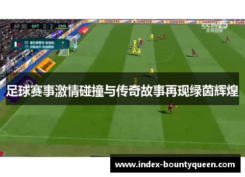 足球赛事激情碰撞与传奇故事再现绿茵辉煌