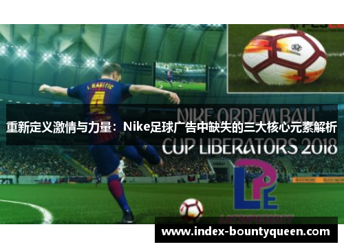 重新定义激情与力量:Nike足球广告中缺失的三大核心元素解析 重新定义激情与力量:Nike足球广告中缺失的三大核心元素解析