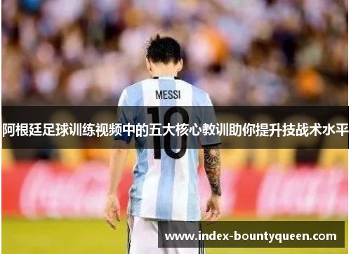 阿根廷足球训练视频中的五大核心教训助你提升技战术水平 阿根廷足球训练视频中的五大核心教训助你提升技战术水平