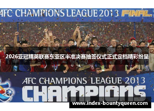 2026亚冠精英联赛东亚区半准决赛抽签仪式正式定档精彩纷呈