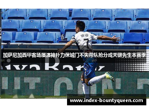 加萨尼加西甲客场屡演神扑力保城门不失带队抢分成关键先生本赛季