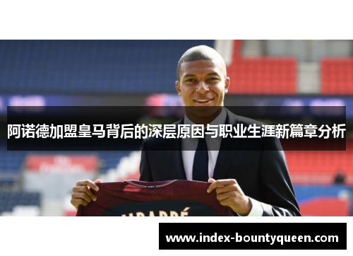 阿诺德加盟皇马背后的深层原因与职业生涯新篇章分析