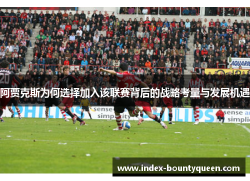 阿贾克斯为何选择加入该联赛背后的战略考量与发展机遇