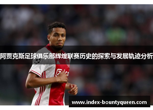 阿贾克斯足球俱乐部辉煌联赛历史的探索与发展轨迹分析