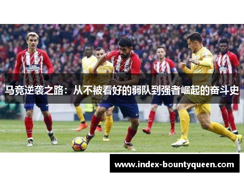 马竞逆袭之路:从不被看好的弱队到强者崛起的奋斗史 马竞逆袭之路:从不被看好的弱队到强者崛起的奋斗史